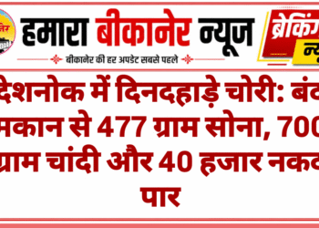 देशनोक में दिनदहाड़े चोरी: बंद मकान से 477 ग्राम सोना, 700 ग्राम चांदी और 40 हजार नकद पार