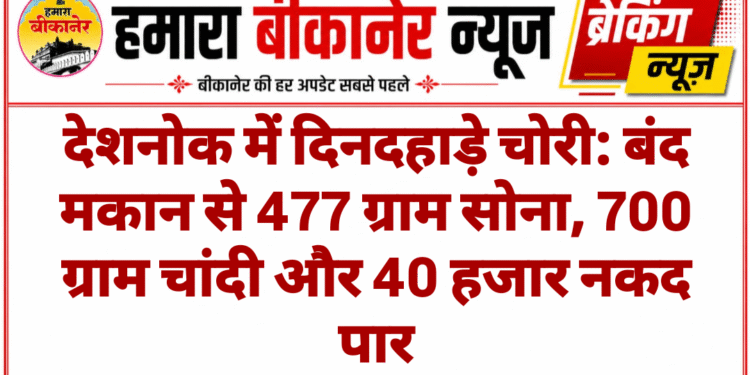 देशनोक में दिनदहाड़े चोरी: बंद मकान से 477 ग्राम सोना, 700 ग्राम चांदी और 40 हजार नकद पार