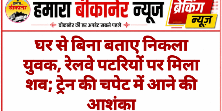 घर से बिना बताए निकला युवक, रेलवे पटरियों पर मिला शव; ट्रेन की चपेट में आने की आशंका