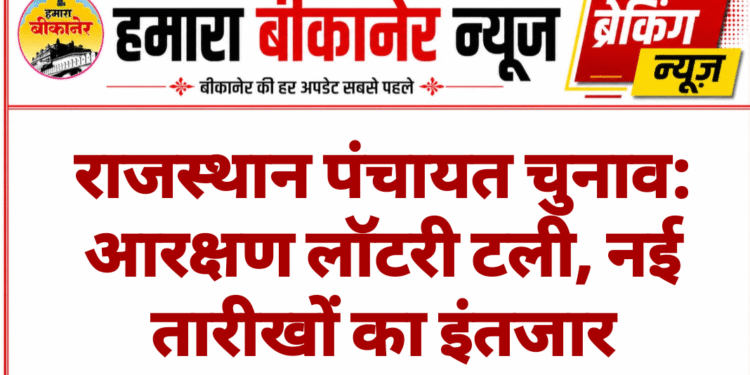 राजस्थान पंचायत चुनाव: आरक्षण लॉटरी टली, नई तारीखों का इंतजार