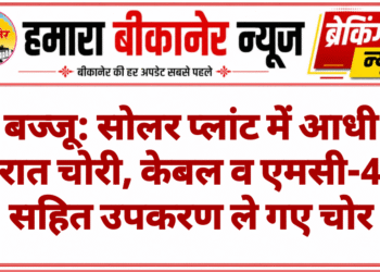 बज्जू: सोलर प्लांट में आधी रात चोरी, केबल व एमसी-4 सहित उपकरण ले गए चोर