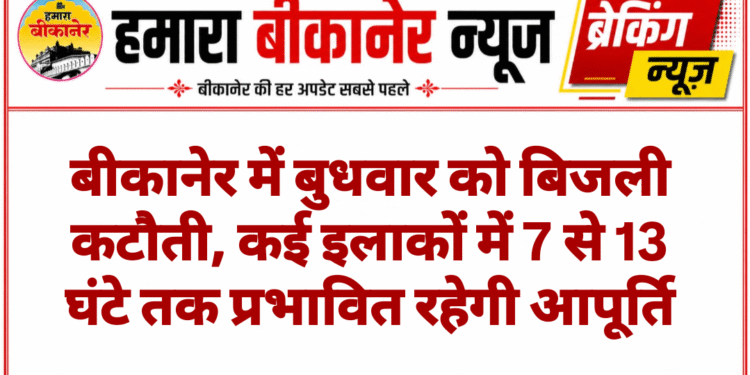 बीकानेर में बुधवार को बिजली कटौती, कई इलाकों में 7 से 13 घंटे तक प्रभावित रहेगी आपूर्ति