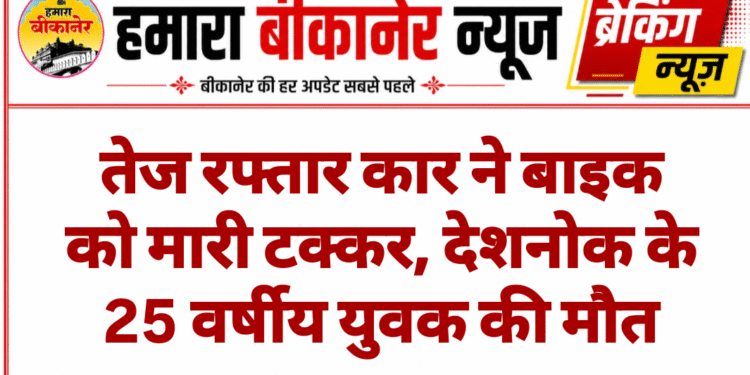 तेज रफ्तार कार ने बाइक को मारी टक्कर, देशनोक के 25 वर्षीय युवक की मौत