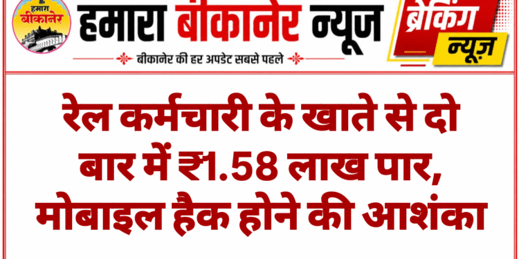 रेल कर्मचारी के खाते से दो बार में ₹1.58 लाख पार, मोबाइल हैक होने की आशंका