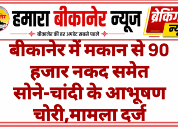 बीकानेर में मकान से 90 हजार नकद समेत सोने-चांदी के आभूषण चोरी,मामला दर्ज