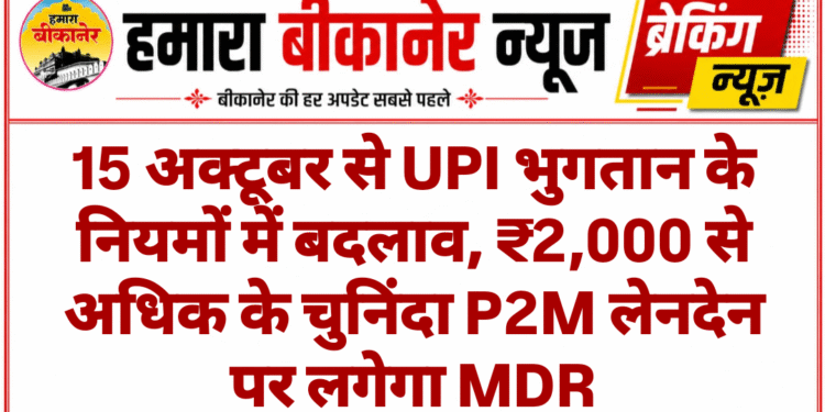 15 अक्टूबर से UPI भुगतान के नियमों में बदलाव, ₹2,000 से अधिक के चुनिंदा P2M लेनदेन पर लगेगा MDR