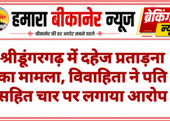 श्रीडूंगरगढ़ में दहेज प्रताड़ना का मामला, विवाहिता ने पति सहित चार पर लगाया आरोप