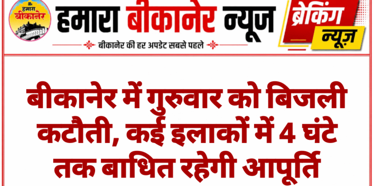 बीकानेर में गुरुवार को बिजली कटौती, कई इलाकों में 4 घंटे तक बाधित रहेगी आपूर्ति