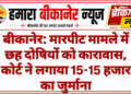 बीकानेर: मारपीट मामले में छह दोषियों को कारावास, कोर्ट ने लगाया 15-15 हजार का जुर्माना