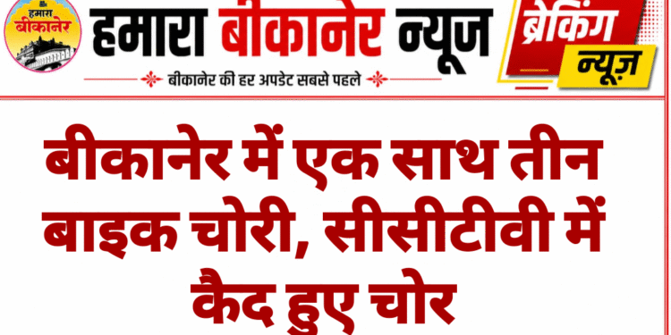 बीकानेर में एक साथ तीन बाइक चोरी, सीसीटीवी में कैद हुए चोर