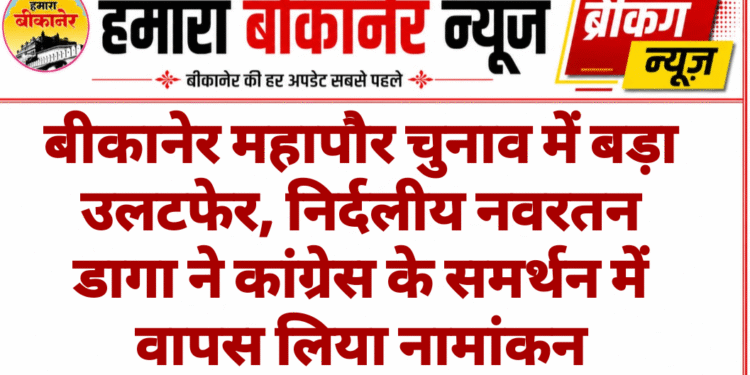 बीकानेर महापौर चुनाव में बड़ा उलटफेर, निर्दलीय नवरतन डागा ने कांग्रेस के समर्थन में वापस लिया नामांकन