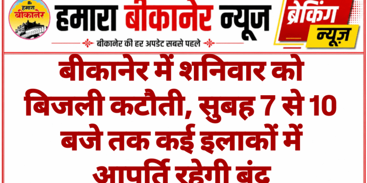 बीकानेर में शनिवार को बिजली कटौती, सुबह 7 से 10 बजे तक कई इलाकों में आपूर्ति रहेगी बंद