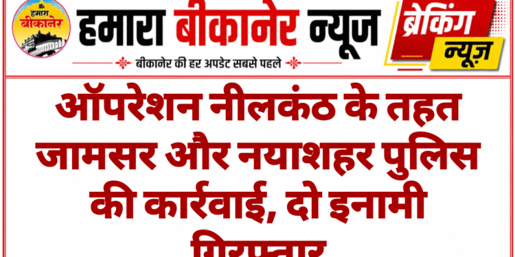 ऑपरेशन नीलकंठ के तहत जामसर और नयाशहर पुलिस की कार्रवाई, दो इनामी गिरफ्तार