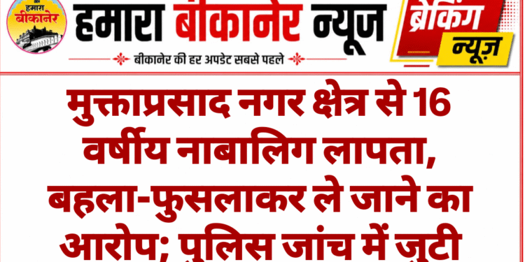 मुक्ताप्रसाद नगर क्षेत्र से 16 वर्षीय नाबालिग लापता, बहला-फुसलाकर ले जाने का आरोप; पुलिस जांच में जुटी