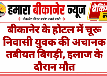 बीकानेर के होटल में चूरू निवासी युवक की अचानक तबीयत बिगड़ी, इलाज के दौरान मौत