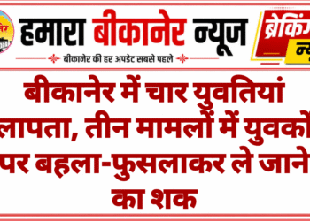 बीकानेर में चार युवतियां लापता, तीन मामलों में युवकों पर बहला-फुसलाकर ले जाने का शक