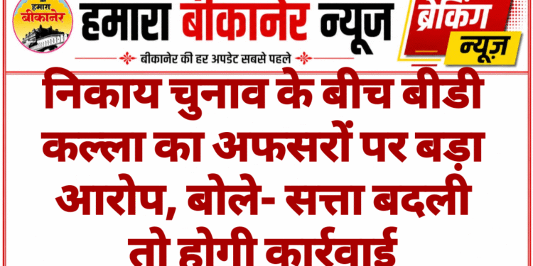 निकाय चुनाव के बीच बीडी कल्ला का अफसरों पर बड़ा आरोप, बोले- सत्ता बदली तो होगी कार्रवाई