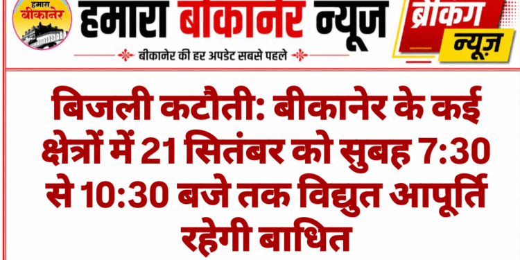 बिजली कटौती: बीकानेर के कई क्षेत्रों में 21 सितंबर को सुबह 7:30 से 10:30 बजे तक विद्युत आपूर्ति रहेगी बाधित