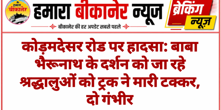 कोड़मदेसर रोड पर हादसा: बाबा भैरूनाथ के दर्शन को जा रहे श्रद्धालुओं को ट्रक ने मारी टक्कर, दो गंभीर