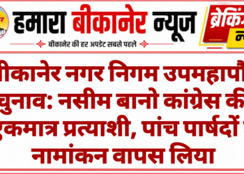 बीकानेर नगर निगम उपमहापौर चुनाव: नसीम बानो कांग्रेस की एकमात्र प्रत्याशी, पांच पार्षदों ने नामांकन वापस लिया