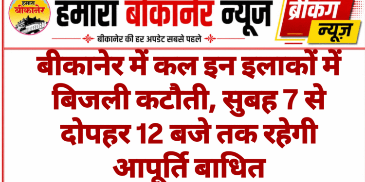 बीकानेर में कल इन इलाकों में बिजली कटौती, सुबह 7 से दोपहर 12 बजे तक रहेगी आपूर्ति बाधित