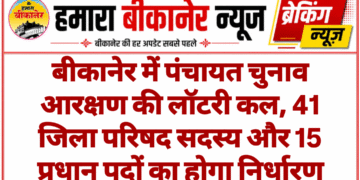 बीकानेर में पंचायत चुनाव आरक्षण की लॉटरी कल, 41 जिला परिषद सदस्य और 15 प्रधान पदों का होगा निर्धारण