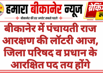बीकानेर में पंचायती राज आरक्षण की लॉटरी आज, जिला परिषद व प्रधान के आरक्षित पद तय होंगे