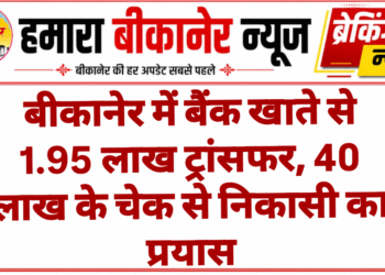 बीकानेर में बैंक खाते से 1.95 लाख ट्रांसफर, 40 लाख के चेक से निकासी का प्रयास