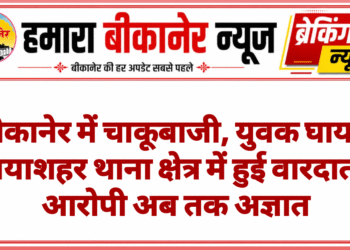 बीकानेर में चाकूबाजी, युवक घायल नयाशहर थाना क्षेत्र में हुई वारदात, आरोपी अब तक अज्ञात