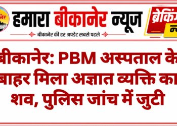 बीकानेर: PBM अस्पताल के बाहर मिला अज्ञात व्यक्ति का शव, पुलिस जांच में जुटी