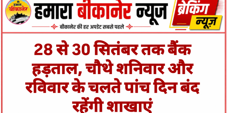 28 से 30 सितंबर तक बैंक हड़ताल, चौथे शनिवार और रविवार के चलते पांच दिन बंद रहेंगी शाखाएं