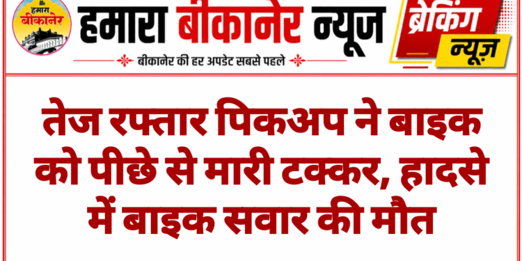 तेज रफ्तार पिकअप ने बाइक को पीछे से मारी टक्कर, हादसे में बाइक सवार की मौत