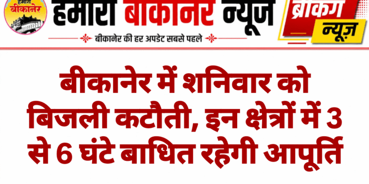बीकानेर में शनिवार को बिजली कटौती, इन क्षेत्रों में 3 से 6 घंटे बाधित रहेगी आपूर्ति