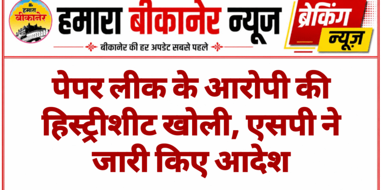 पेपर लीक के आरोपी की हिस्ट्रीशीट खोली, एसपी ने जारी किए आदेश