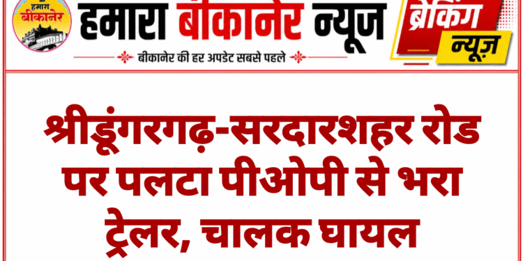 श्रीडूंगरगढ़-सरदारशहर रोड पर पलटा पीओपी से भरा ट्रेलर, चालक घायल