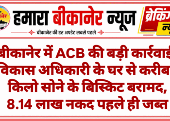 बीकानेर में ACB की बड़ी कार्रवाई: विकास अधिकारी के घर से करीब 1 किलो सोने के बिस्किट बरामद, 8.14 लाख नकद पहले ही जब्त