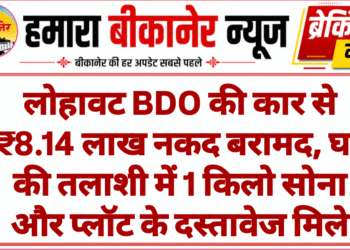 लोहावट BDO की कार से ₹8.14 लाख नकद बरामद, घर की तलाशी में 1 किलो सोना और प्लॉट के दस्तावेज मिले