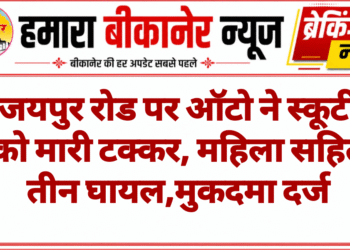 जयपुर रोड पर ऑटो ने स्कूटी को मारी टक्कर, महिला सहित तीन घायल,मुकदमा दर्ज