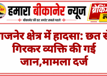 गजनेर क्षेत्र में हादसा: छत से गिरकर व्यक्ति की गई जान,मामला दर्ज