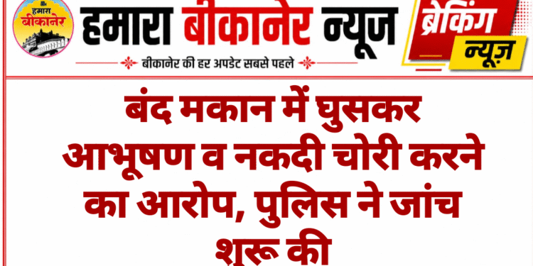 बंद मकान में घुसकर आभूषण व नकदी चोरी करने का आरोप, पुलिस ने जांच शुरू की