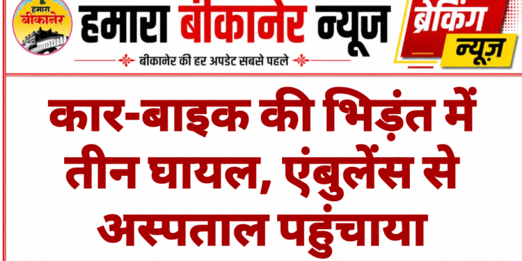 कार-बाइक की भिड़ंत में तीन घायल, एंबुलेंस से अस्पताल पहुंचाया