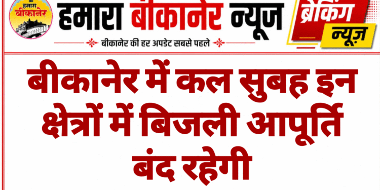 बीकानेर में कल सुबह इन क्षेत्रों में बिजली आपूर्ति बंद रहेगी