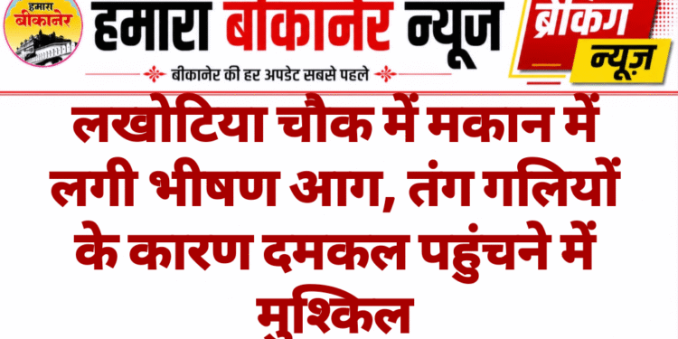 लखोटिया चौक में मकान में लगी भीषण आग, तंग गलियों के कारण दमकल पहुंचने में मुश्किल