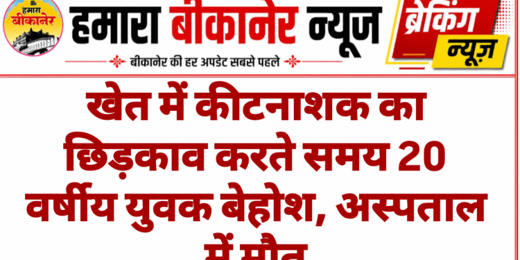 खेत में कीटनाशक का छिड़काव करते समय 20 वर्षीय युवक बेहोश, अस्पताल में मौत