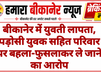 बीकानेर में युवती लापता, पड़ोसी युवक सहित परिवार पर बहला-फुसलाकर ले जाने का आरोप