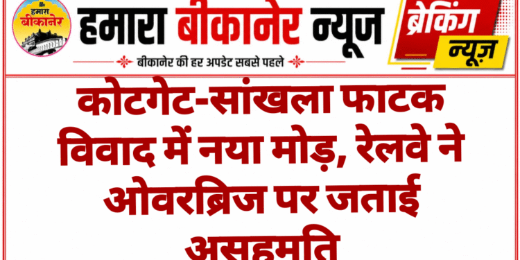 कोटगेट-सांखला फाटक विवाद में नया मोड़, रेलवे ने ओवरब्रिज पर जताई असहमति