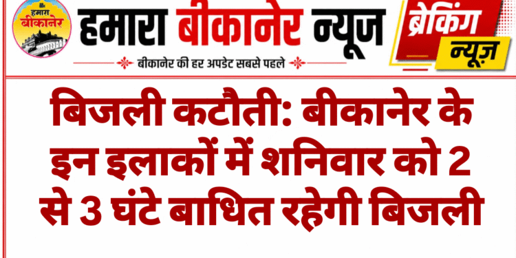 बिजली कटौती: बीकानेर के इन इलाकों में शनिवार को 2 से 3 घंटे बाधित रहेगी बिजली
