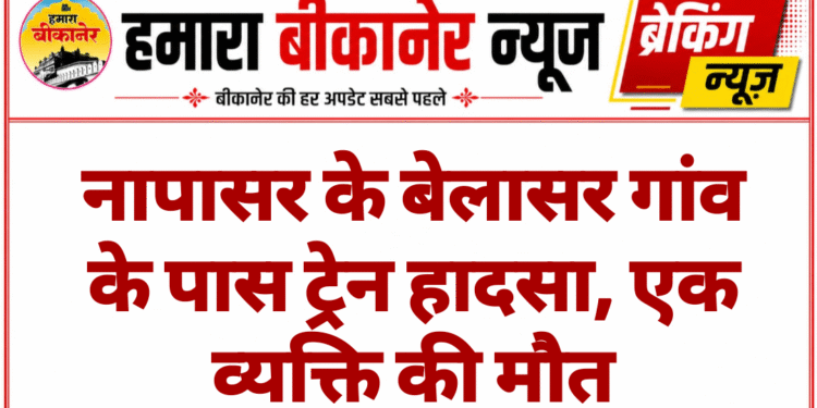 नापासर के बेलासर गांव के पास ट्रेन हादसा, एक व्यक्ति की मौत