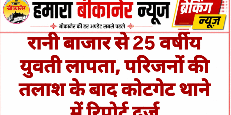 रानी बाजार से 25 वर्षीय युवती लापता, परिजनों की तलाश के बाद कोटगेट थाने में रिपोर्ट दर्ज