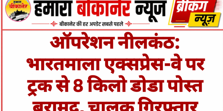 ऑपरेशन नीलकंठ: भारतमाला एक्सप्रेस-वे पर ट्रक से 8 किलो डोडा पोस्त बरामद, चालक गिरफ्तार